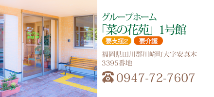 グループホーム「菜の花苑」1号館
福岡県田川郡川崎町大字安真木3395番地
TEL : 0947-72-